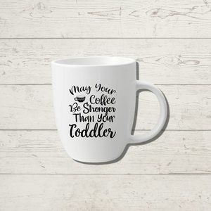 May your coffee be stronger than your toddler white porcelain coffee mug